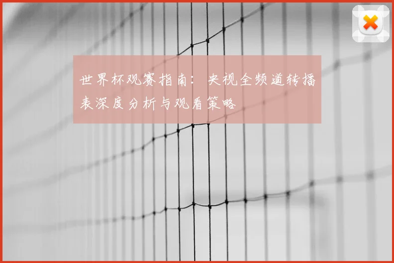 世界杯观赛指南：央视全频道转播表深度分析与观看策略