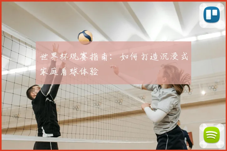 世界杯观赛指南：如何打造沉浸式家庭看球体验