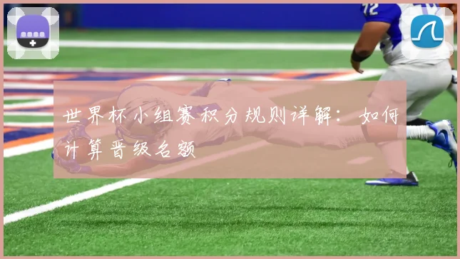 世界杯小组赛积分规则详解：如何计算晋级名额